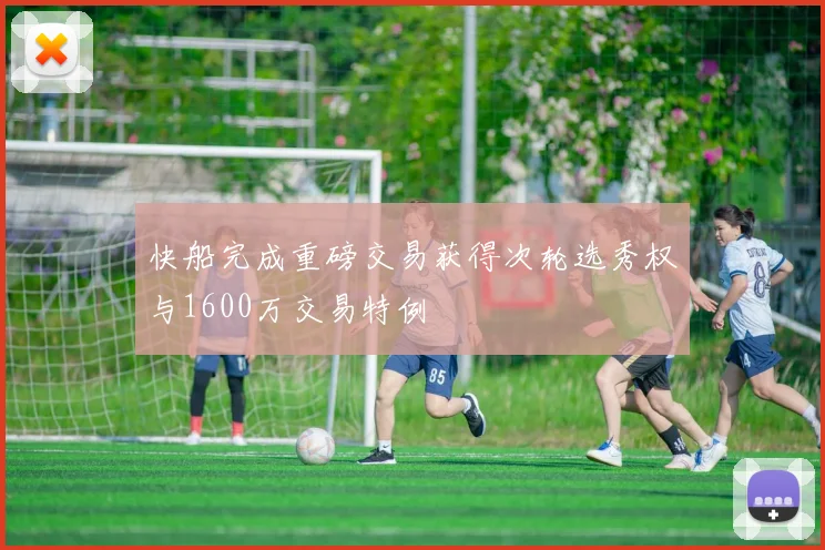 快船完成重磅交易获得次轮选秀权与1600万交易特例